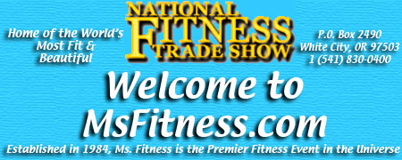 Go directly to National Fitness Trade Show in association with IHRSA. Welcome to MsFitness.com, Home of the World's Most Fit & Beautiful. To reach us write to Wally Boyko Productions, Inc., P.O. Box 2490, White City, OR 97503, or call 1 (541) 830-0400.